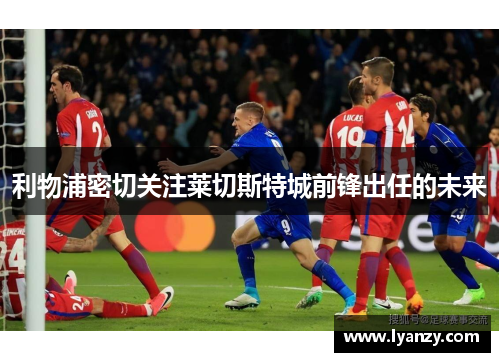 利物浦密切关注莱切斯特城前锋出任的未来